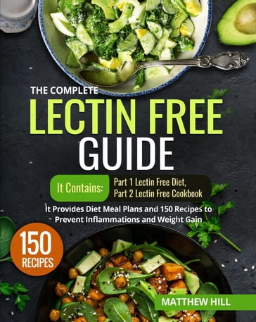 The Complete Lectin Free Guide: It Contains: Part 1 Lectin Free Diet Part 2 Lectin Free Cookbook It Provides Diet Meal Plans and 150 Recipes to Prevent Inflammations and Weight Gain - Matthew Hill