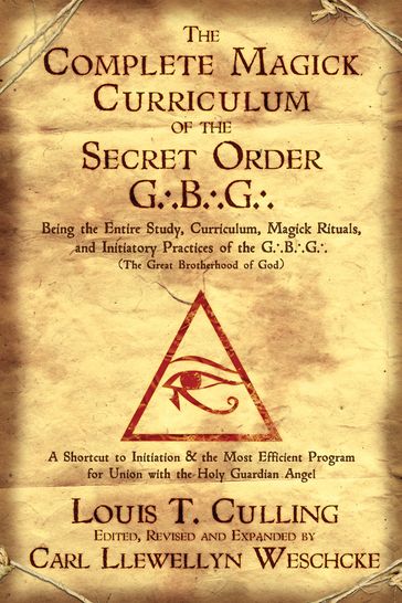 The Complete Magick Curriculum of the Secret Order G.B.G.: Being the Entire Study, Curriculum, Magick Rituals, and Initiatory Practices of the G.B.G (The Great Brotherhood of God) - Carl Llewellyn Weschcke - Louis T. Culling