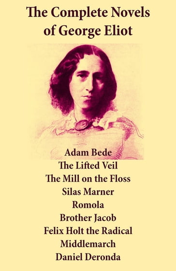 The Complete Novels of George Eliot: Adam Bede + The Lifted Veil + The Mill on the Floss + Silas Marner + Romola + Brother Jacob + Felix Holt the Radical + Middlemarch + Daniel Deronda - George Eliot