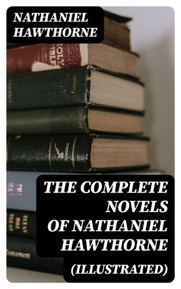 The Complete Novels of Nathaniel Hawthorne (Illustrated) - Hawthorne Nathaniel