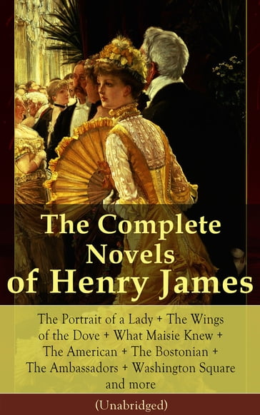 The Complete Novels of Henry James: The Portrait of a Lady + The Wings of the Dove + What Maisie Knew + The American + The Bostonian + The Ambassadors + Washington Square and more (Unabridged) - James Henry