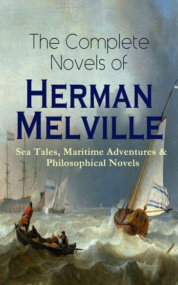The Complete Novels of Herman Melville: Sea Tales, Maritime Adventures & Philosophical Novels - Herman Melville