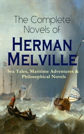 The Complete Novels of Herman Melville: Sea Tales, Maritime Adventures & Philosophical Novels