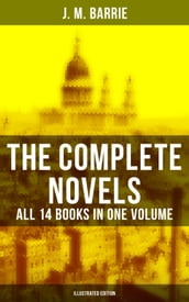 The Complete Novels of J. M. Barrie - All 14 Books in One Volume (Illustrated Edition)