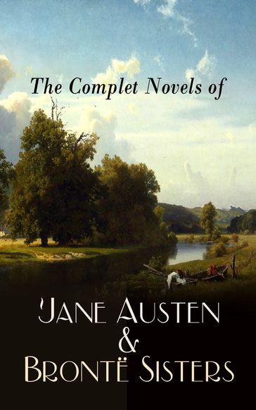 The Complete Novels of Jane Austen & Brontë Sisters - Anne Bronte - Charlotte Bronte - Emily Bronte - Austen Jane