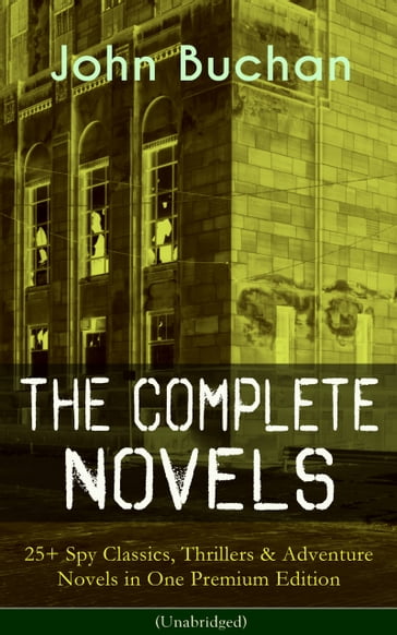 The Complete Novels of John Buchan: 25+ Spy Classics, Thrillers & Adventure Novels in One Premium Edition (Unabridged) - John Buchan