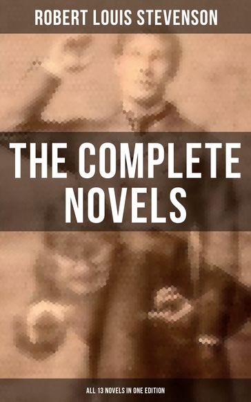 The Complete Novels of Robert Louis Stevenson - All 13 Novels in One Edition - Robert Louis Stevenson