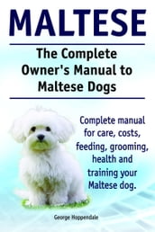 The Complete Owner s Manual to Maltese Dogs. Complete manual for care, costs, feeding, grooming, health and training your Maltese dog.