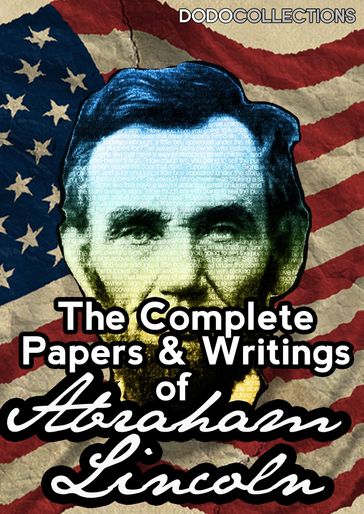 The Complete Papers And Writings Of Abraham Lincoln - Abraham Lincoln