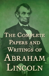 The Complete Papers and Writings of Abraham Lincoln