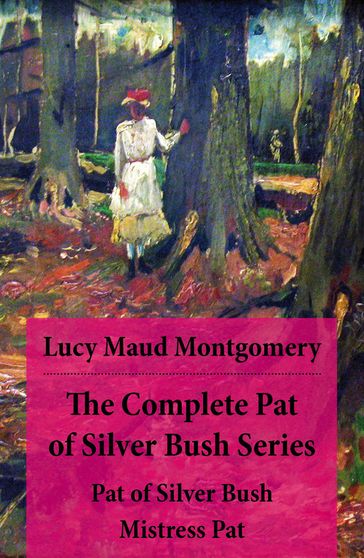 The Complete Pat of Silver Bush Series: Pat of Silver Bush + Mistress Pat - Lucy Maud Montgomery