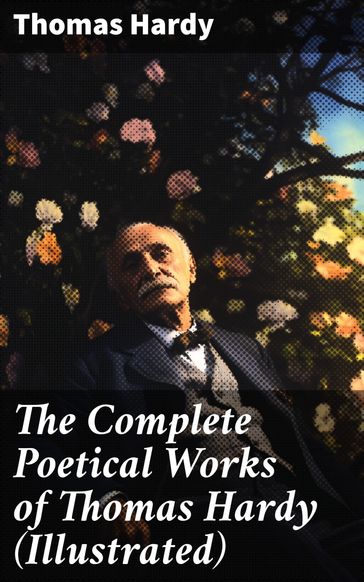 The Complete Poetical Works of Thomas Hardy (Illustrated) - Hardy Thomas