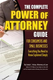 The Complete Power of Attorney Guide for Consumers and Small Businesses: Everything You Need to Know Explained Simply