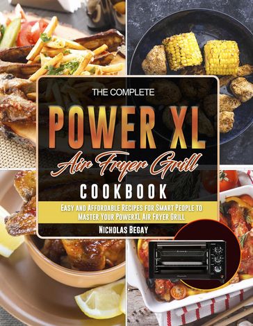 The Complete PowerXL Air Fryer Grill Cookbook: Easy and Affordable Recipes for Smart People to Master Your PowerXL Air Fryer Grill - Nicholas Begay