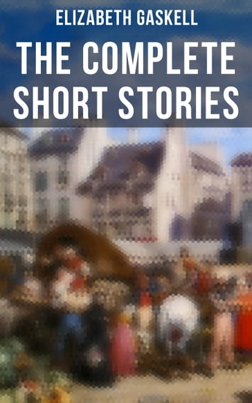 The Complete Short Stories of Elizabeth Gaskell - Elizabeth Gaskell