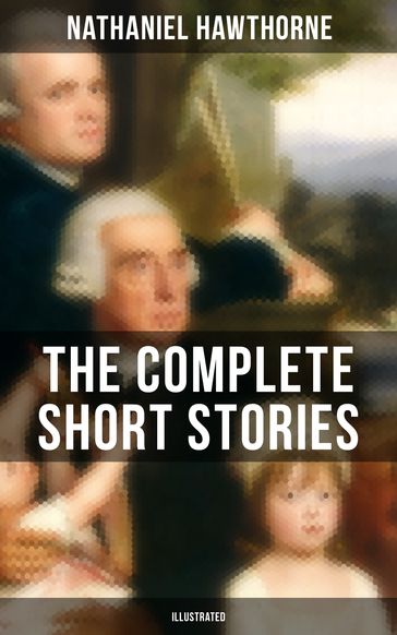 The Complete Short Stories of Nathaniel Hawthorne (Illustrated) - Hawthorne Nathaniel