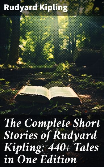 The Complete Short Stories of Rudyard Kipling: 440+ Tales in One Edition - Kipling Rudyard