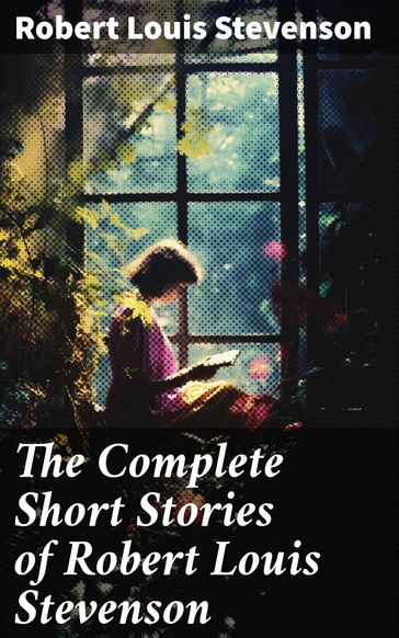 The Complete Short Stories of Robert Louis Stevenson - Robert Louis Stevenson