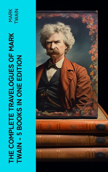 The Complete Travelogues of Mark Twain - 5 Books in One Edition - Twain Mark