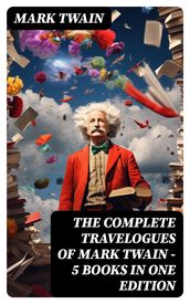 The Complete Travelogues of Mark Twain - 5 Books in One Edition