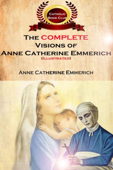 The Complete Visions of Anne Catherine Emmerich (Illustrated) - Anne Catherine Emmerich