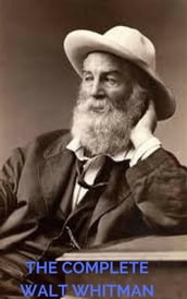 The Complete Walt Whitman: Drum-Taps, Leaves of Grass, Patriotic Poems, Complete Prose Works, The Wound Dresser, Letters (A to Z Classics)