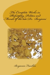 The Complete Works in Philosophy, Politics and Morals of the late Dr. Benjami