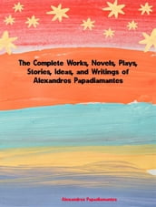 The Complete Works, Novels, Plays, Stories, Ideas, and Writings of Alexandros Papadiamantis