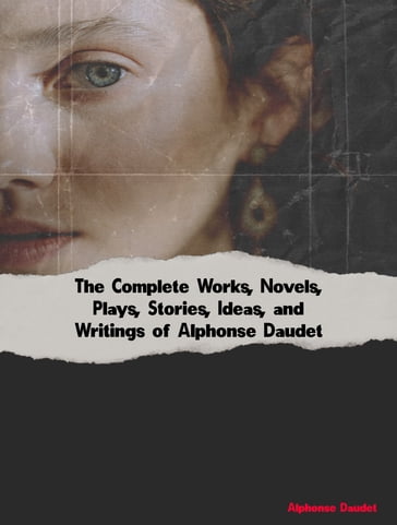 The Complete Works, Novels, Plays, Stories, Ideas, and Writings of Alphonse Daudet - Alphonse Daudet