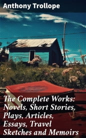 The Complete Works: Novels, Short Stories, Plays, Articles, Essays, Travel Sketches and Memoirs