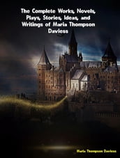 The Complete Works, Novels, Plays, Stories, Ideas, and Writings of Maria Thompson Daviess