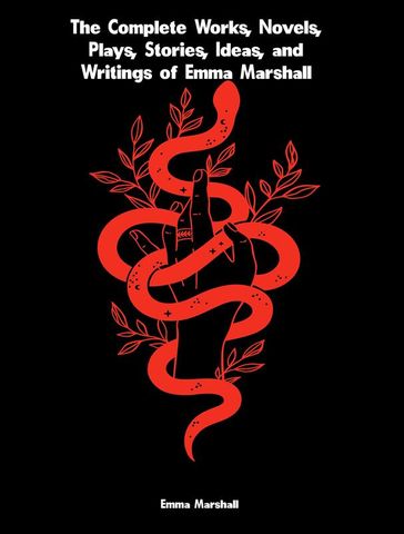 The Complete Works, Novels, Plays, Stories, Ideas, and Writings of Emma Marshall - Emma Marshall