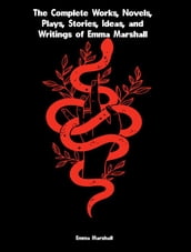 The Complete Works, Novels, Plays, Stories, Ideas, and Writings of Emma Marshall
