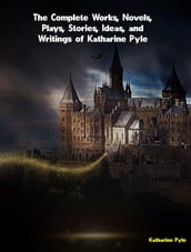 The Complete Works, Novels, Plays, Stories, Ideas, and Writings of Katharine Pyle