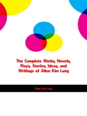 The Complete Works, Novels, Plays, Stories, Ideas, and Writings of Allen Kim Lang