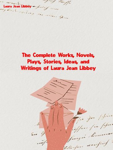 The Complete Works, Novels, Plays, Stories, Ideas, and Writings of Laura Jean Libbey - Laura Jean Libbey