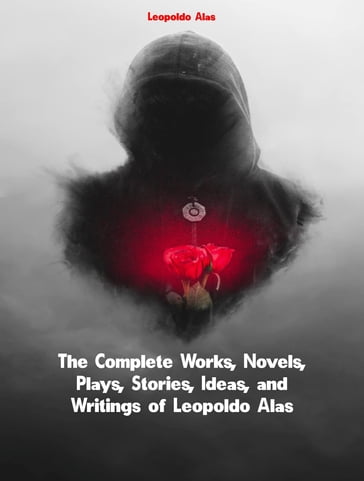 The Complete Works, Novels, Plays, Stories, Ideas, and Writings of Leopoldo Alas - Leopoldo Alas