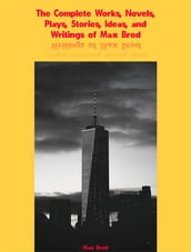 The Complete Works, Novels, Plays, Stories, Ideas, and Writings of Max Brod