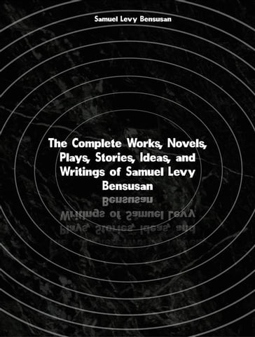 The Complete Works, Novels, Plays, Stories, Ideas, and Writings of Samuel Levy Bensusan - Samuel Levy Bensusan