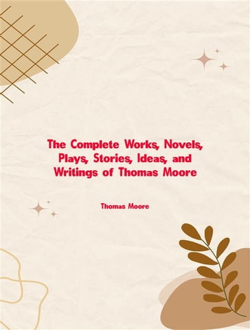 The Complete Works, Novels, Plays, Stories, Ideas, and Writings of Thomas Moore - Thomas Moore