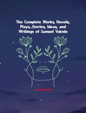 The Complete Works, Novels, Plays, Stories, Ideas, and Writings of Samuel Vaknin