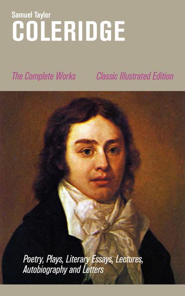 The Complete Works: Poetry, Plays, Literary Essays, Lectures, Autobiography and Letters (Classic Illustrated Edition) - Samuel Taylor Coleridge