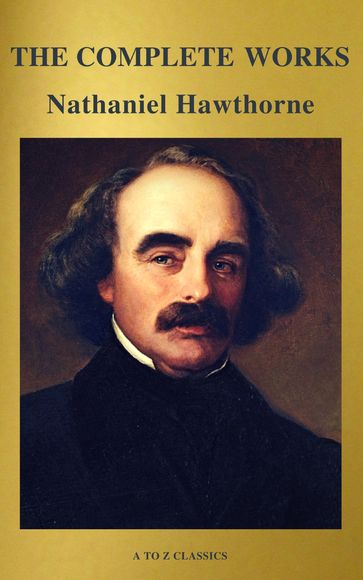 The Complete Works of Nathaniel Hawthorne: Novels, Short Stories, Poetry, Essays, Letters and Memoirs (Illustrated Edition): The Scarlet Letter with its ... Romance, Tanglewood Tales, Birthmark, Ghost - A to z Classics - Hawthorne Nathaniel