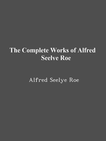 The Complete Works of Alfred Seelye Roe - Alfred Seelye Roe - TBD