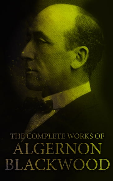 The Complete Works of Algernon Blackwood - Algernon Blackwood