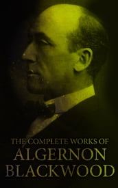 The Complete Works of Algernon Blackwood