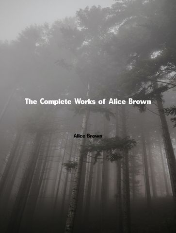 The Complete Works of Alice Brown - Alice Brown