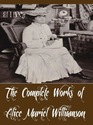 The Complete Works of Alice Muriel Williamson (18 Complete Works of Alice Muriel Williamson Including The Adventure of Princess Sylvia, Rosemary A Christmas story, The Powers and Maxine - Alice Muriel Williamson