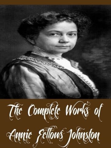 The Complete Works of Annie Fellows Johnston (29 Complete Works of Annie Fellows Johnston Including Asa Holmes, Cicely and Other Stories, Georgina of The Rainbows, Big Brother, And More) - Annie Fellows Johnston