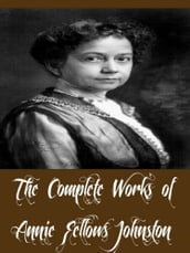 The Complete Works of Annie Fellows Johnston (29 Complete Works of Annie Fellows Johnston Including Asa Holmes, Cicely and Other Stories, Georgina of The Rainbows, Big Brother, And More)